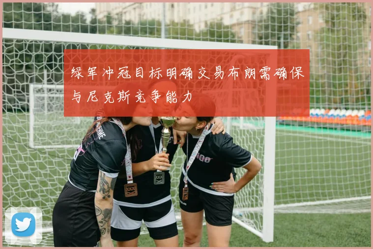 绿军冲冠目标明确交易布朗需确保与尼克斯竞争能力