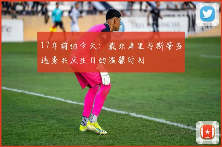 17年前的今天：戴尔库里与斯蒂芬选秀共庆生日的温馨时刻