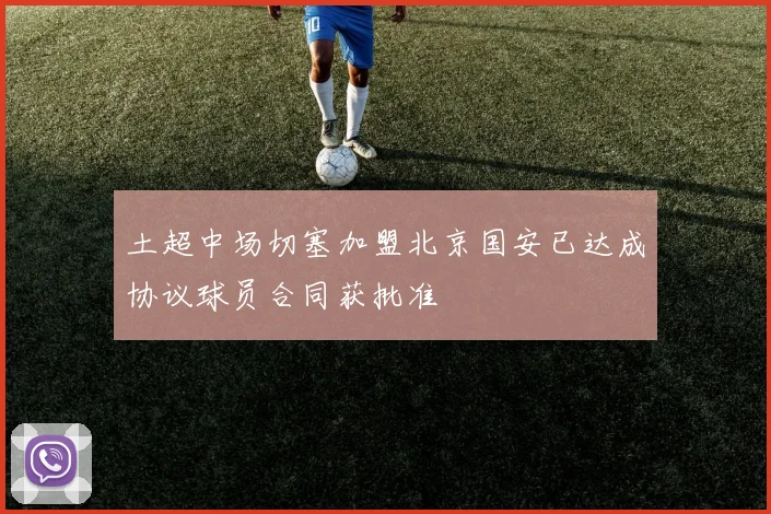 土超中场切塞加盟北京国安已达成协议球员合同获批准