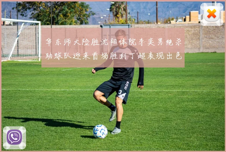 华东师大险胜沈阳体院李奕男绝杀助球队迎来首场胜利丁超表现出色贡献21分5断