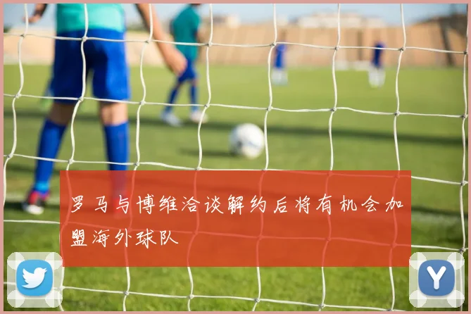 罗马与博维洽谈解约后将有机会加盟海外球队