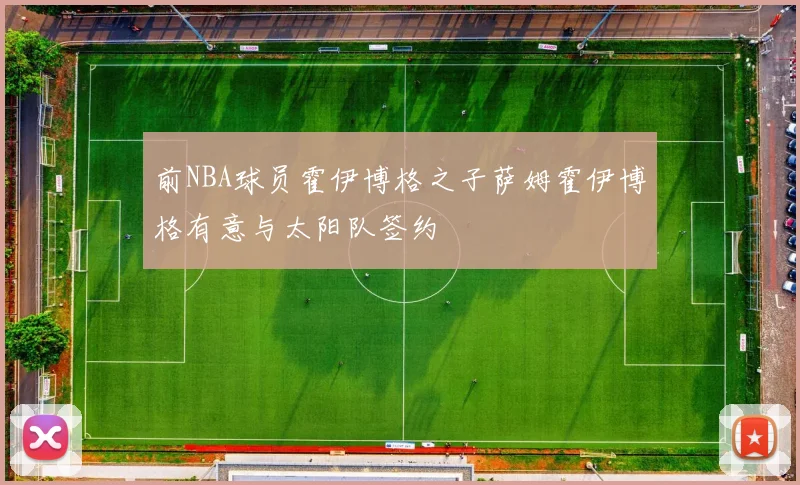 前NBA球员霍伊博格之子萨姆霍伊博格有意与太阳队签约