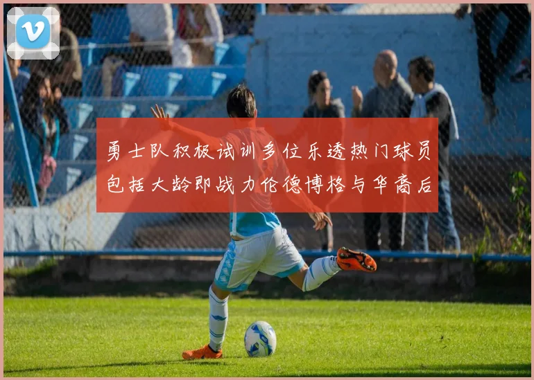 勇士队积极试训多位乐透热门球员包括大龄即战力伦德博格与华裔后卫伯里斯