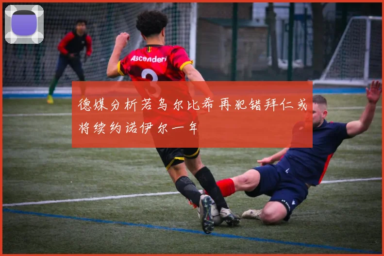 德媒分析若乌尔比希再犯错拜仁或将续约诺伊尔一年