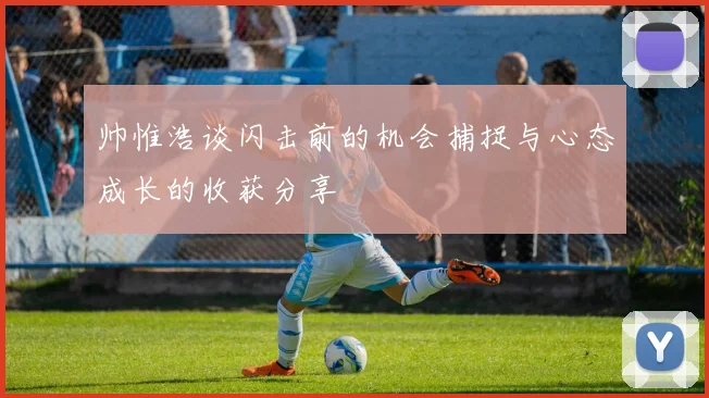 帅惟浩谈闪击前的机会捕捉与心态成长的收获分享