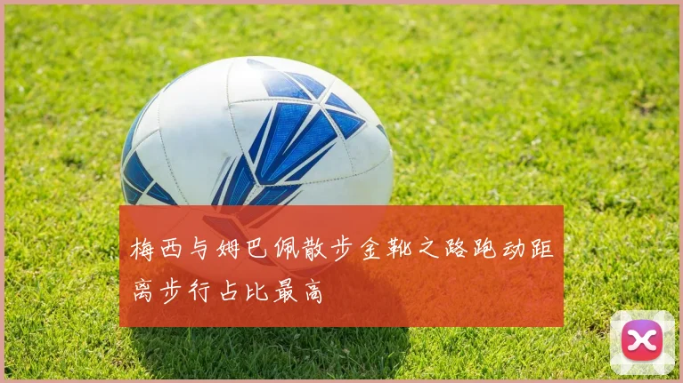 梅西与姆巴佩散步金靴之路跑动距离步行占比最高