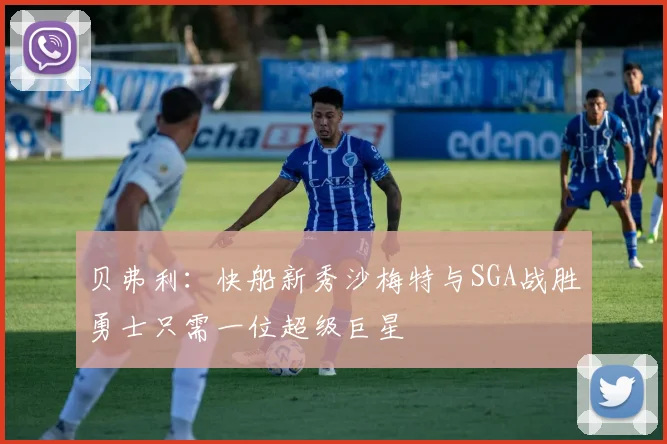贝弗利：快船新秀沙梅特与SGA战胜勇士只需一位超级巨星