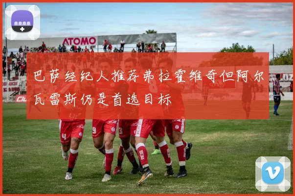 巴萨经纪人推荐弗拉霍维奇但阿尔瓦雷斯仍是首选目标