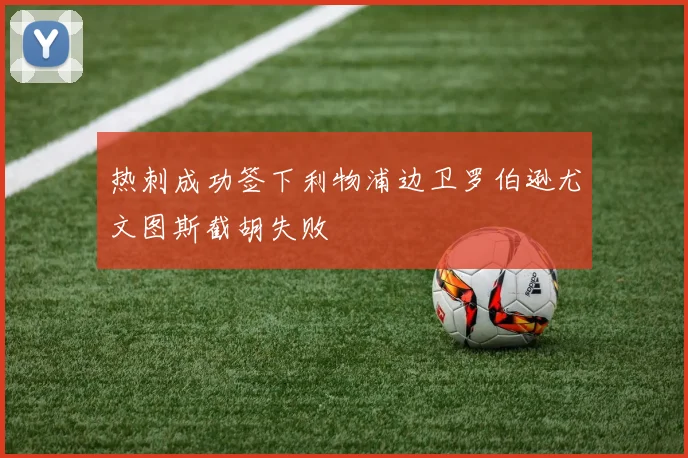 热刺成功签下利物浦边卫罗伯逊尤文图斯截胡失败