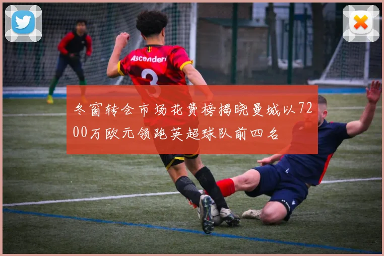 冬窗转会市场花费榜揭晓曼城以7200万欧元领跑英超球队前四名