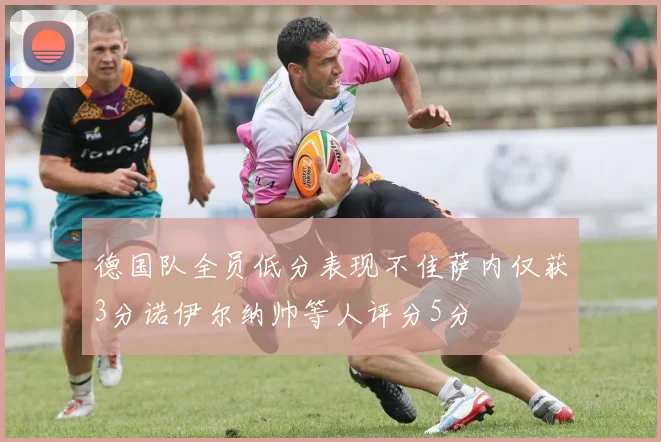 德国队全员低分表现不佳萨内仅获3分诺伊尔纳帅等人评分5分