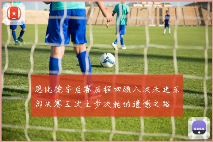 恩比德季后赛历程回顾八次未进东部决赛五次止步次轮的遗憾之路