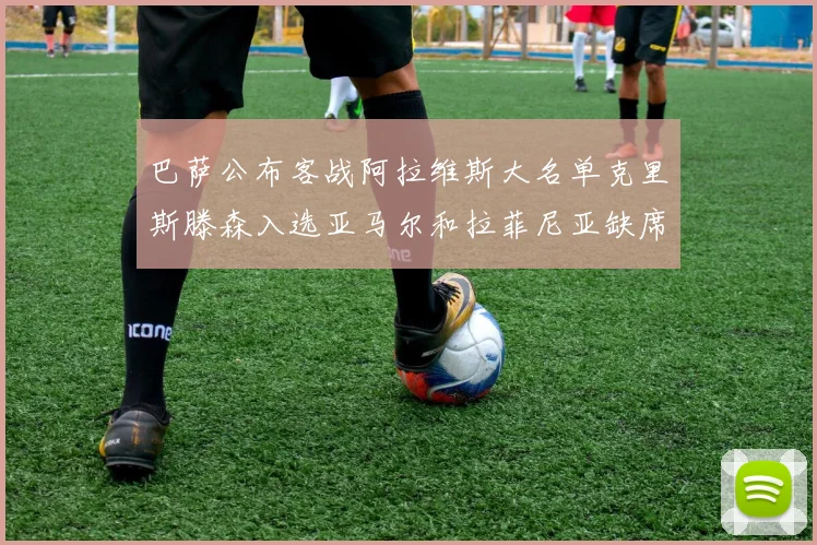 巴萨公布客战阿拉维斯大名单克里斯滕森入选亚马尔和拉菲尼亚缺席